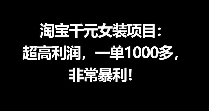 淘宝千元女装项目：超高利润，一单1000多，非常暴利-副业小助手-全网项目库