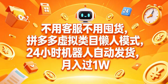 不用客服不用囤货，拼多多虚拟类目懒人模式，24小时机器人自动发货，月入过1W【揭秘】-副业小助手-全网项目库