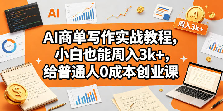 AI商单写作实战教程，小白也能周入3k+，给普通人0成本创业课-副业小助手-全网项目库