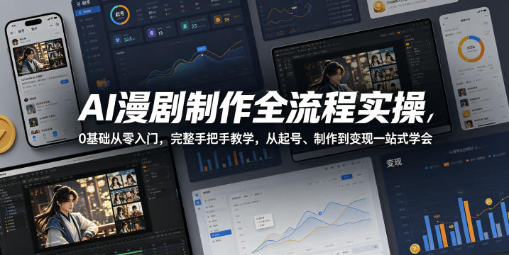 AI漫剧制作全流程实操,0基础从零入门,完整手把手教学,从起号、制作到变现一站式学会-副业小助手-全网项目库