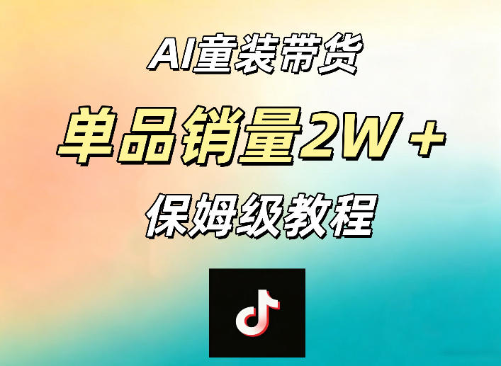 AI童装带货赛道,一部手机就可以操作,单品销量2w+【手把手教程】-副业小助手-全网项目库