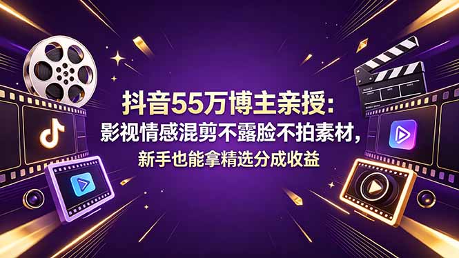（18397期）抖音55万博主亲授：影视情感混剪不露脸不拍素材，新手也能拿精选分成收益-副业小助手-全网项目库