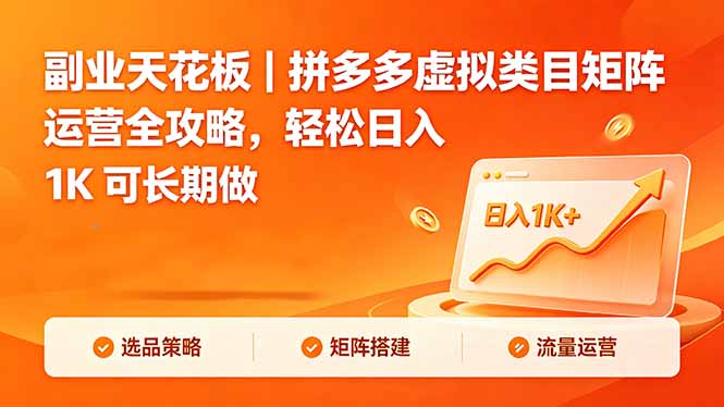 （18442期）副业天花板｜拼多多虚拟类目矩阵运营全攻略，轻松日入 1K 可长期做-副业小助手-全网项目库