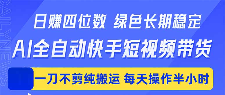 （18418期）日入四位数！Ai全自动快手短视频带货，绿色长期稳定，一刀不剪纯搬运，每天操作半小时-副业小助手-全网项目库