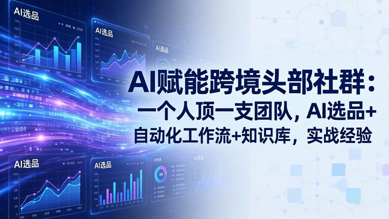 （18425期）AI赋能跨境头部社群-更新5月：一个人顶一支团队，AI选品+自动化工作流+知识库，实战经验-副业小助手-全网项目库