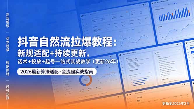 （18411期）抖音自然流拉爆教程：新规适配+持续更新，话术+投放+起号一站式实战教学（更新26年5月11）-副业小助手-全网项目库