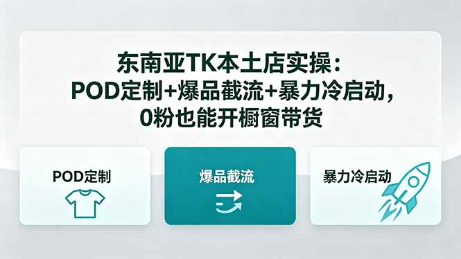 （18488期）东南亚TK本土店实操-5月更新：POD定制+爆品截流+暴力冷启动，0粉也能开橱窗带货-副业小助手-全网项目库