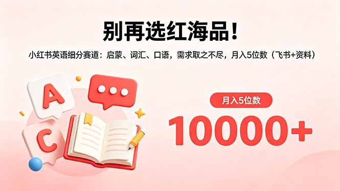 （18410期）别再选红海品！小红书英语细分赛道：启蒙、词汇、口语，需求取之不尽，月入5位数（飞书+资料）-副业小助手-全网项目库