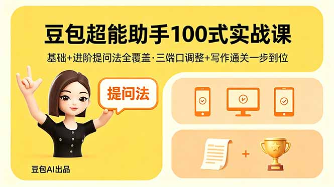 （18413期）豆包超能助手100式实战课，基础+进阶提问法全覆盖，三端口调整+写作通关一步到位-副业小助手-全网项目库