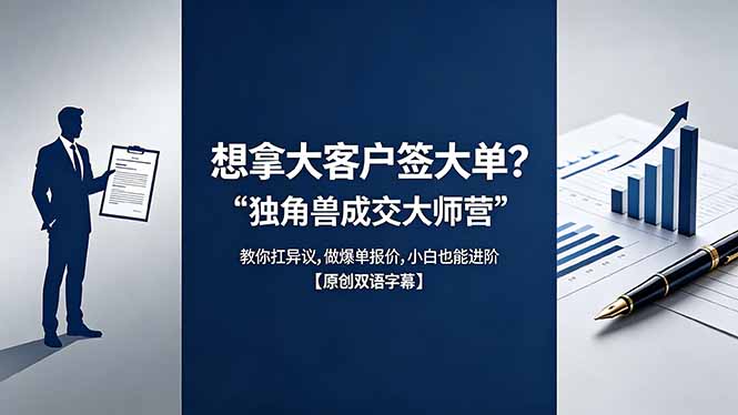 （18390期）想拿大客户签大单？《独角兽成交大师营》教你扛异议,做爆单报价,小白也能进阶【原创双语字幕】-副业小助手-全网项目库