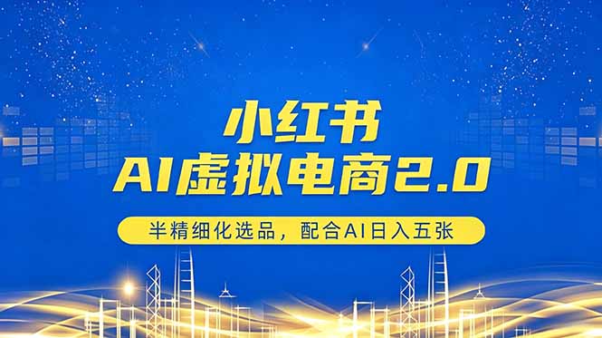 （18438期）小红书AI虚拟电商2.0，半精细化选品，配合AI日入五张-副业小助手-全网项目库