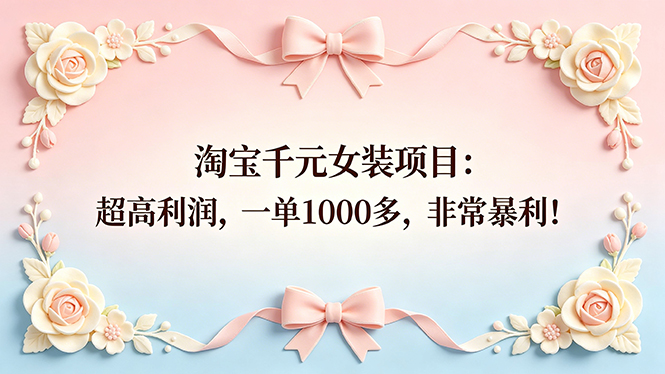 （18388期）淘宝千元女装项目：超高利润，一单1000多，非常暴利！-副业小助手-全网项目库