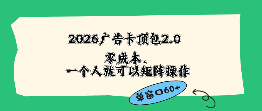 （18450期）2026广告卡顶包2.0玩法，单窗口60+零成本、简单好操作，直接省略复杂人工步骤-副业小助手-全网项目库